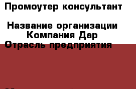Промоутер-консультант › Название организации ­ Компания Дар › Отрасль предприятия ­ BTL › Минимальный оклад ­ 1 - Все города Работа » Вакансии   . Мордовия респ.
